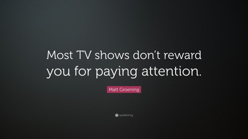 Matt Groening Quote: “Most TV shows don’t reward you for paying attention.”