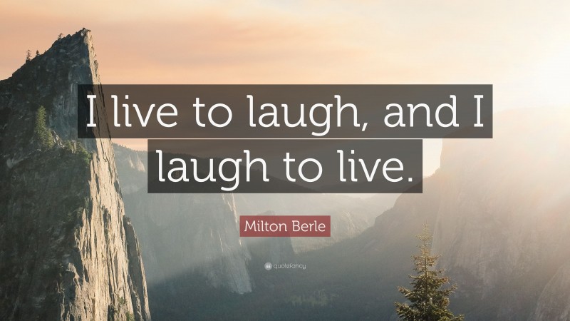 Milton Berle Quote: “I live to laugh, and I laugh to live.”