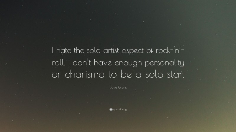 Dave Grohl Quote: “I hate the solo artist aspect of rock-‘n’-roll. I don’t have enough personality or charisma to be a solo star.”