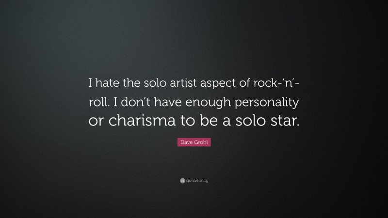 Dave Grohl Quote: “I hate the solo artist aspect of rock-‘n’-roll. I don’t have enough personality or charisma to be a solo star.”