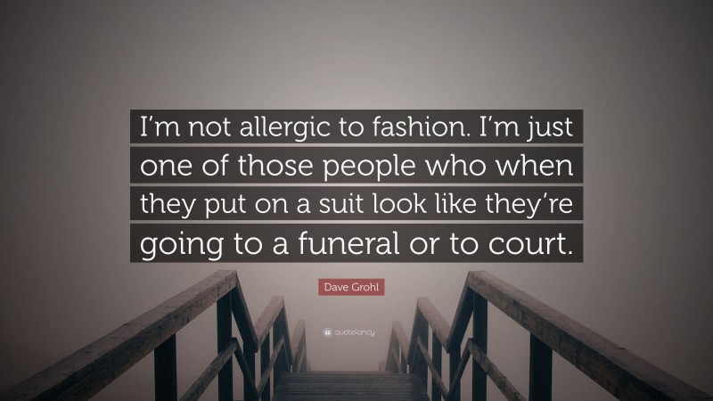 Dave Grohl Quote: “I’m not allergic to fashion. I’m just one of those people who when they put on a suit look like they’re going to a funeral or to court.”