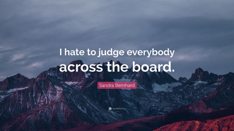 Sandra Bernhard Quote: “I hate to judge everybody across the board.”