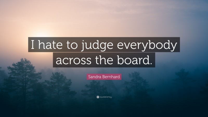 Sandra Bernhard Quote: “I hate to judge everybody across the board.”