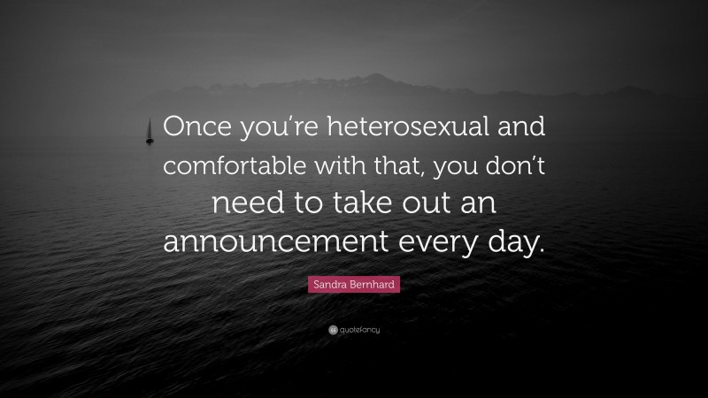 Sandra Bernhard Quote: “Once you’re heterosexual and comfortable with that, you don’t need to take out an announcement every day.”