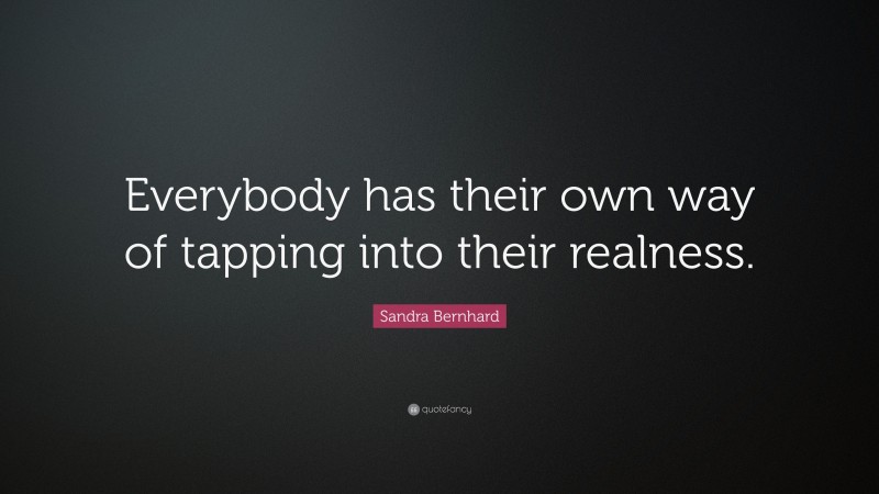 Sandra Bernhard Quote: “Everybody has their own way of tapping into their realness.”