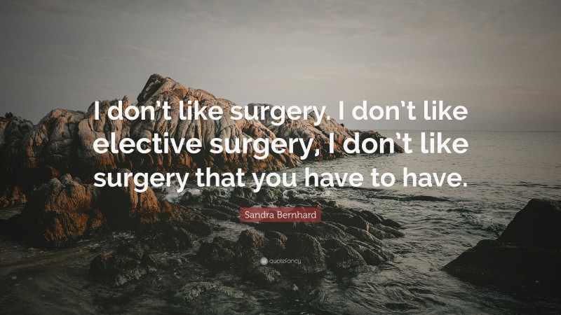 Sandra Bernhard Quote: “I don’t like surgery. I don’t like elective surgery, I don’t like surgery that you have to have.”