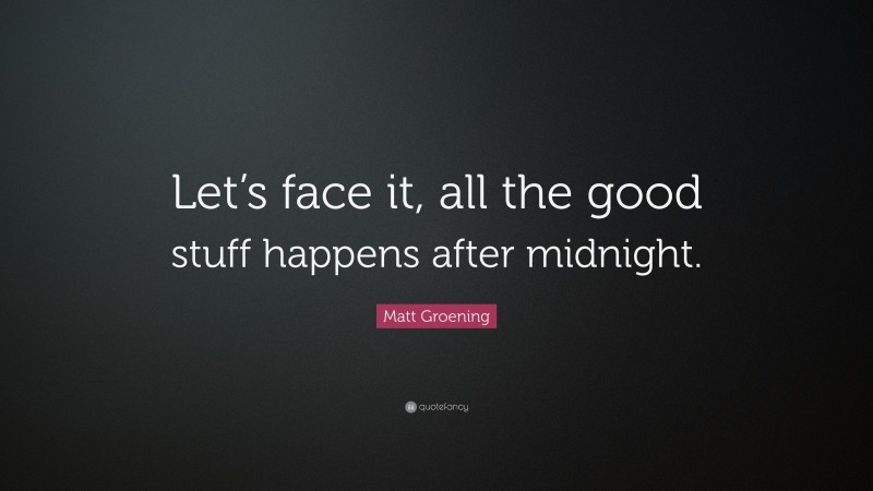Matt Groening Quote: “Let’s face it, all the good stuff happens after midnight.”