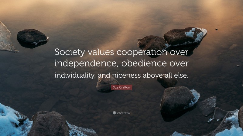 Sue Grafton Quote: “Society values cooperation over independence, obedience over individuality, and niceness above all else.”