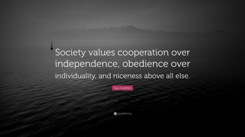 Sue Grafton Quote: “Society values cooperation over independence, obedience over individuality, and niceness above all else.”