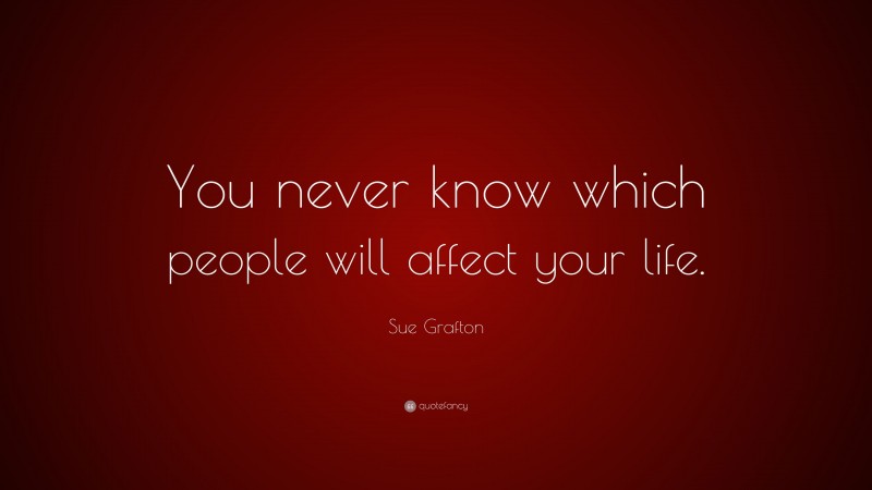 Sue Grafton Quote: “You never know which people will affect your life.”