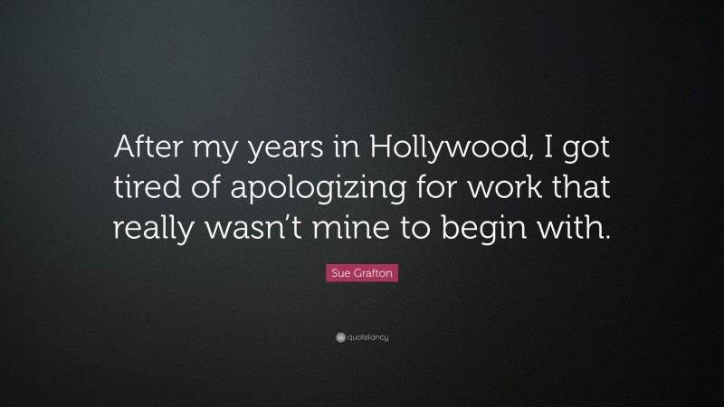 Sue Grafton Quote: “After my years in Hollywood, I got tired of apologizing for work that really wasn’t mine to begin with.”