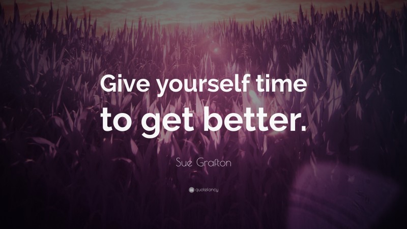 Sue Grafton Quote: “Give yourself time to get better.”