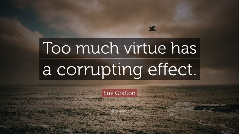 Sue Grafton Quote: “Too much virtue has a corrupting effect.”