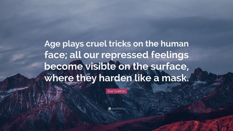 Sue Grafton Quote: “Age plays cruel tricks on the human face; all our repressed feelings become visible on the surface, where they harden like a mask.”