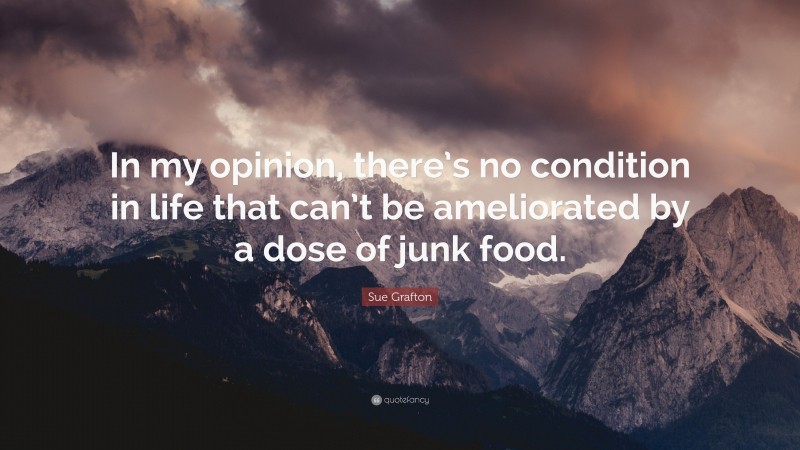 Sue Grafton Quote: “In my opinion, there’s no condition in life that can’t be ameliorated by a dose of junk food.”