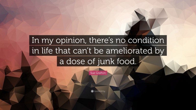 Sue Grafton Quote: “In my opinion, there’s no condition in life that can’t be ameliorated by a dose of junk food.”