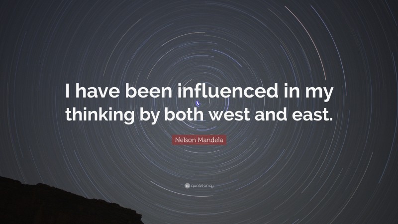 Nelson Mandela Quote: “I have been influenced in my thinking by both west and east.”