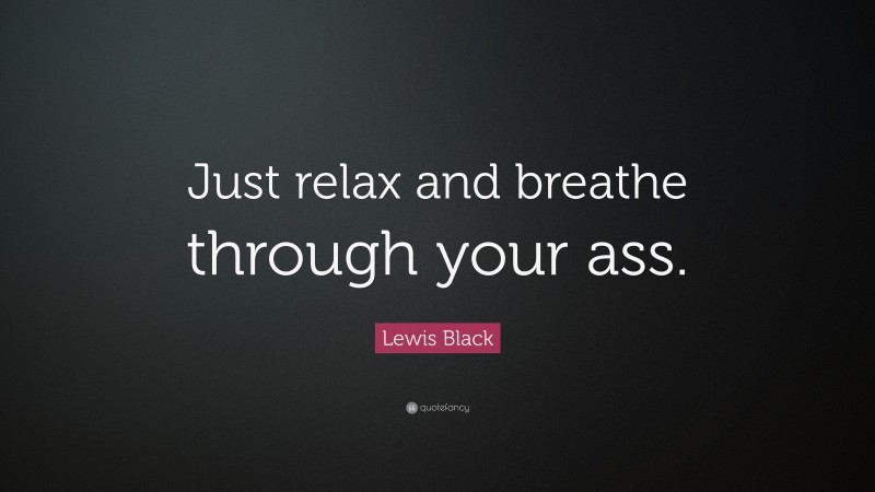 Lewis Black Quote: “Just relax and breathe through your ass.”