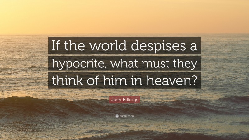 Josh Billings Quote: “If the world despises a hypocrite, what must they think of him in heaven?”