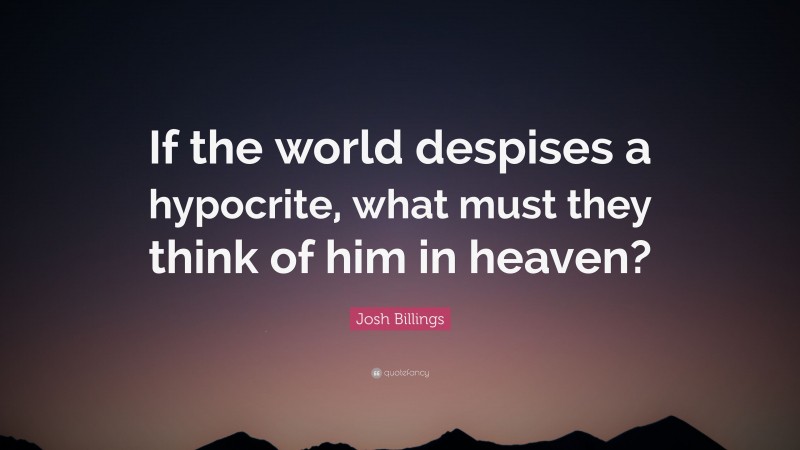 Josh Billings Quote: “If the world despises a hypocrite, what must they think of him in heaven?”