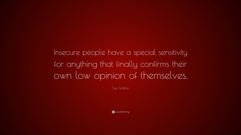 Sue Grafton Quote: “Insecure people have a special sensitivity for anything that finally confirms their own low opinion of themselves.”