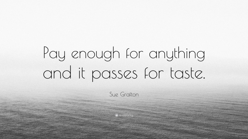Sue Grafton Quote: “Pay enough for anything and it passes for taste.”