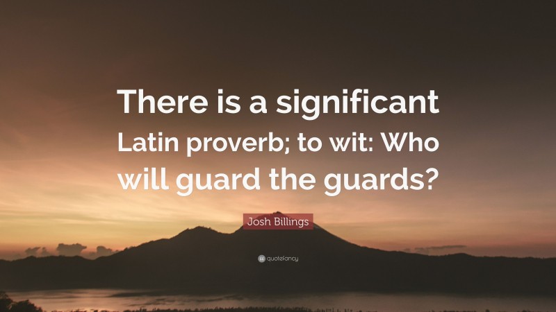 Josh Billings Quote: “There is a significant Latin proverb; to wit: Who will guard the guards?”