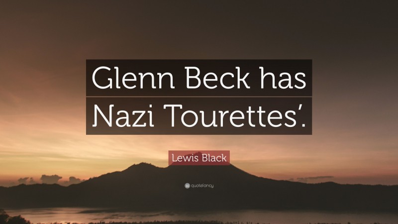 Lewis Black Quote: “Glenn Beck has Nazi Tourettes’.”