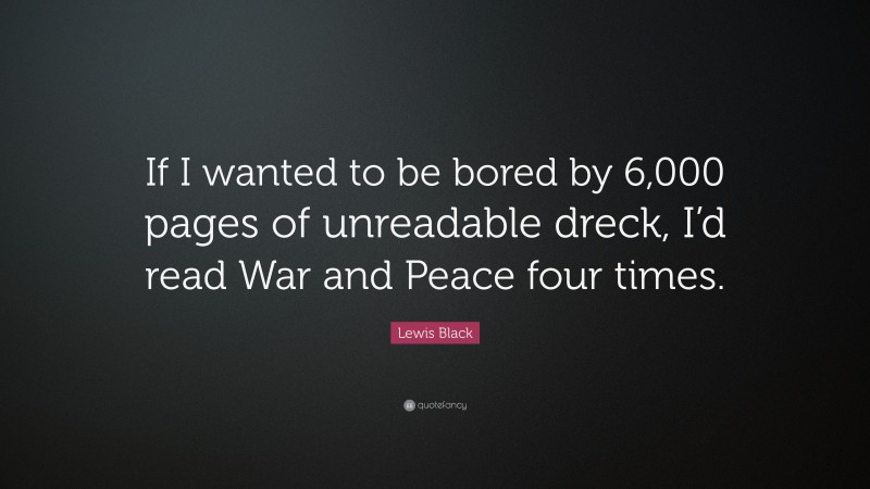 Lewis Black Quote: “If I wanted to be bored by 6,000 pages of unreadable dreck, I’d read War and Peace four times.”