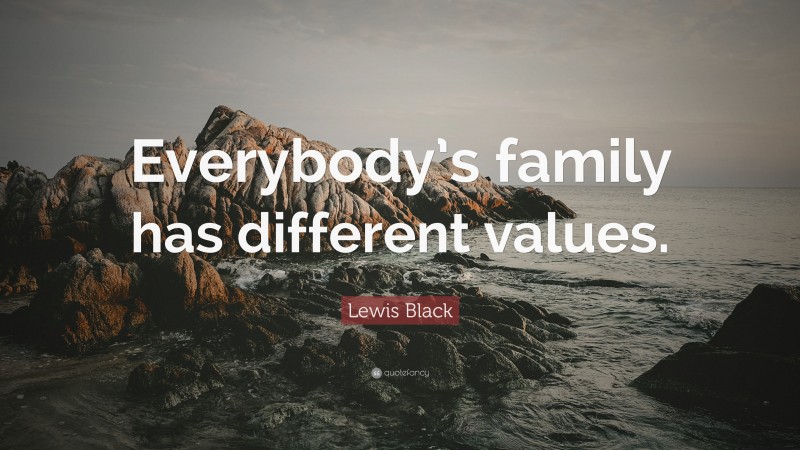 Lewis Black Quote: “Everybody’s family has different values.”