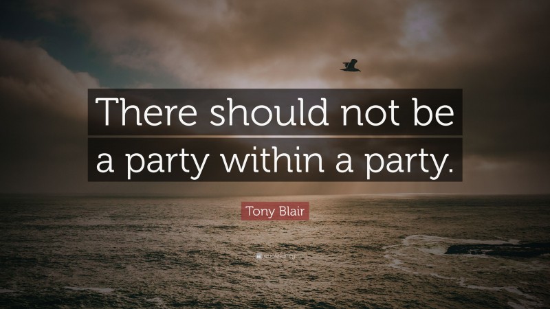 Tony Blair Quote: “There should not be a party within a party.”