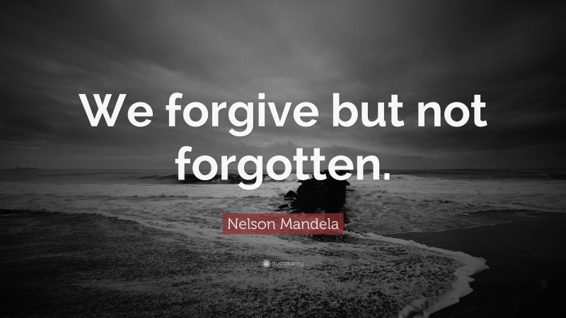 Nelson Mandela Quote: “We forgive but not forgotten.”