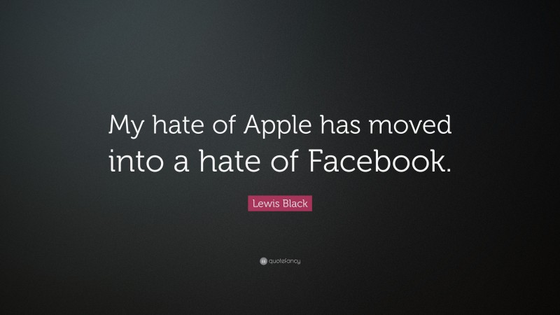 Lewis Black Quote: “My hate of Apple has moved into a hate of Facebook.”