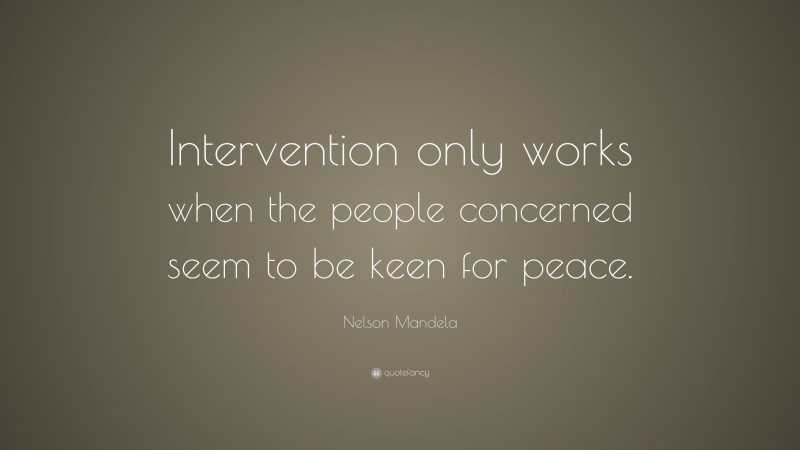 Nelson Mandela Quote: “Intervention only works when the people concerned seem to be keen for peace.”