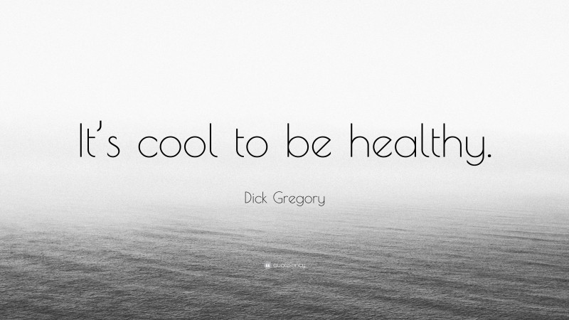 Dick Gregory Quote: “It’s cool to be healthy.”