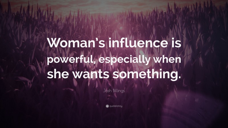 Josh Billings Quote: “Woman’s influence is powerful, especially when she wants something.”