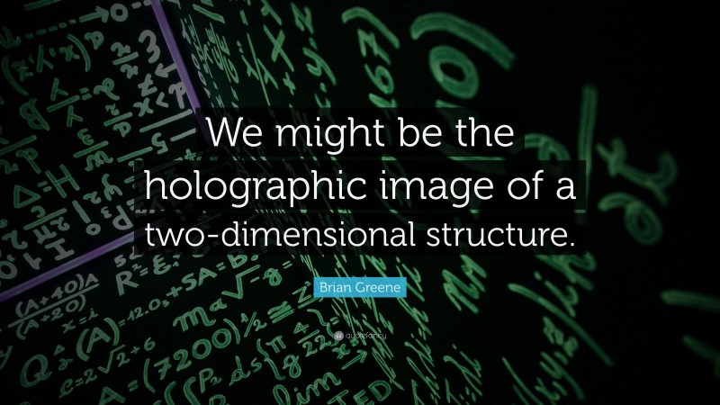 Brian Greene Quote: “We might be the holographic image of a two-dimensional structure.”