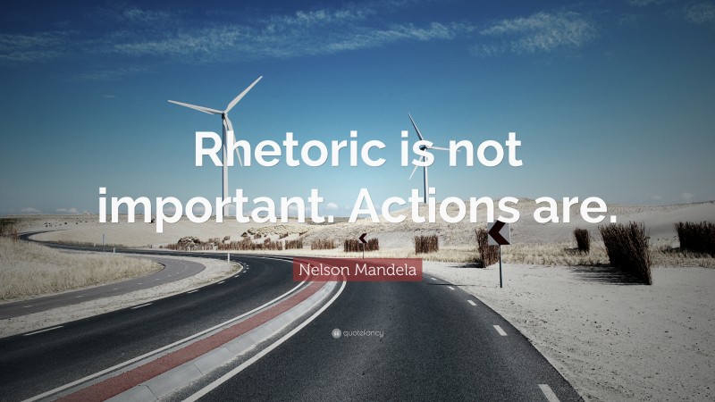 Nelson Mandela Quote: “Rhetoric is not important. Actions are.”