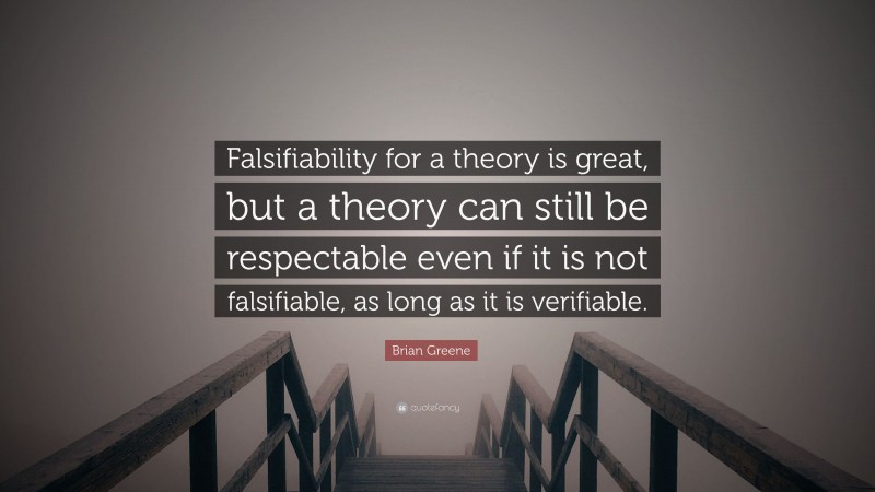 Brian Greene Quote: “Falsifiability for a theory is great, but a theory can still be respectable even if it is not falsifiable, as long as it is verifiable.”