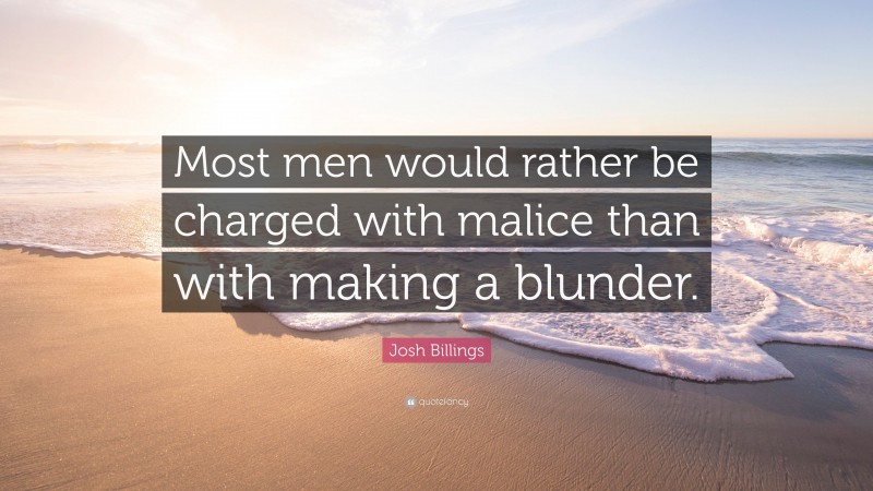 Josh Billings Quote: “Most men would rather be charged with malice than with making a blunder.”