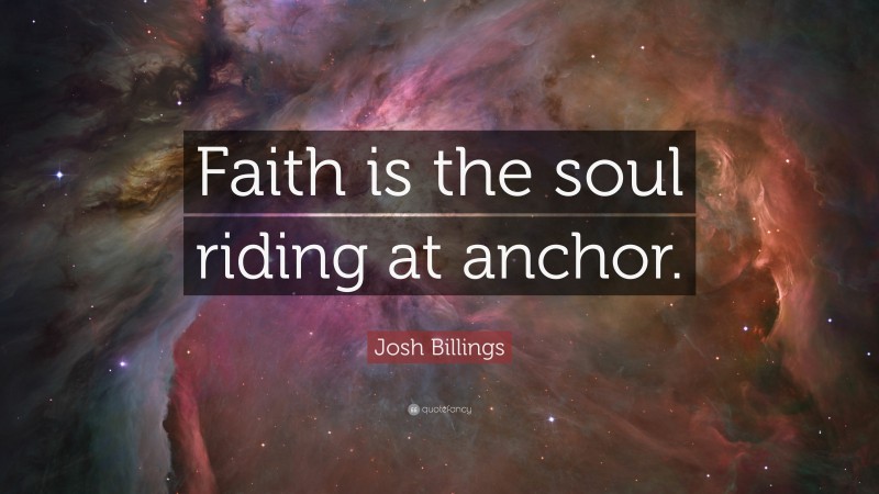 Josh Billings Quote: “Faith is the soul riding at anchor.”