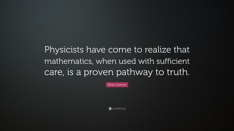 Brian Greene Quote: “Physicists have come to realize that mathematics, when used with sufficient care, is a proven pathway to truth.”