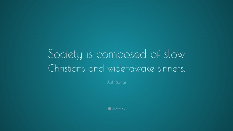 Josh Billings Quote: “Society is composed of slow Christians and wide-awake sinners.”