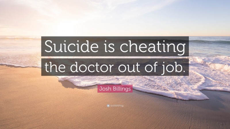 Josh Billings Quote: “Suicide is cheating the doctor out of job.”