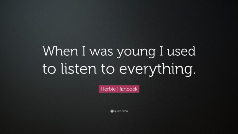 Herbie Hancock Quote: “When I was young I used to listen to everything.”