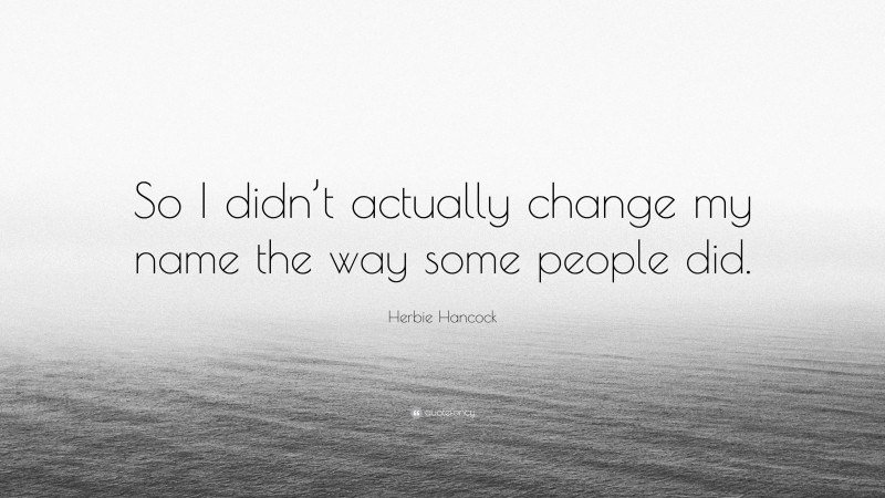 Herbie Hancock Quote: “So I didn’t actually change my name the way some people did.”