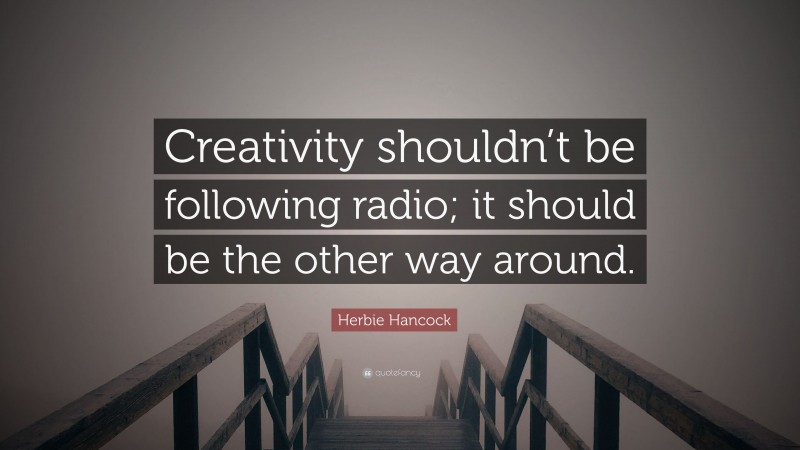 Herbie Hancock Quote: “Creativity shouldn’t be following radio; it should be the other way around.”
