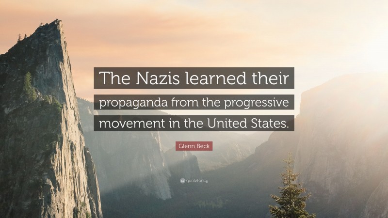 Glenn Beck Quote: “The Nazis learned their propaganda from the progressive movement in the United States.”