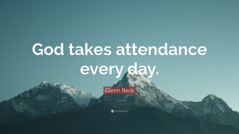 Glenn Beck Quote: “God takes attendance every day.”