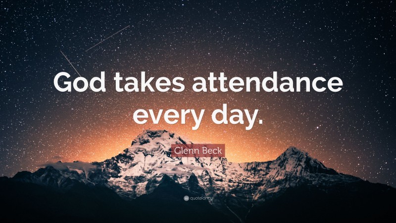 Glenn Beck Quote: “God takes attendance every day.”